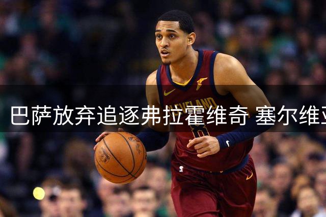 巴萨放弃追逐弗拉霍维奇 塞尔维亚射手转战土超已成定局