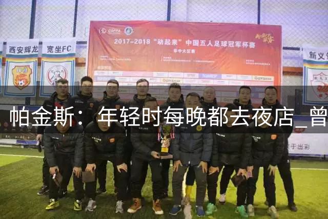帕金斯：年轻时每晚都去夜店 曾跟德隆蒂·韦斯特在夜店玩到破产