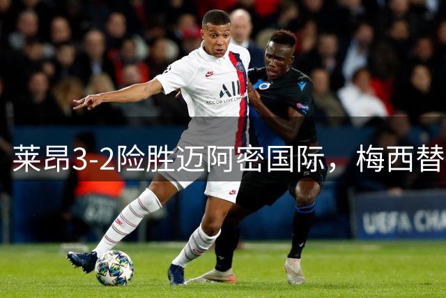 莱昂3-2险胜迈阿密国际，梅西替补登场无力回天