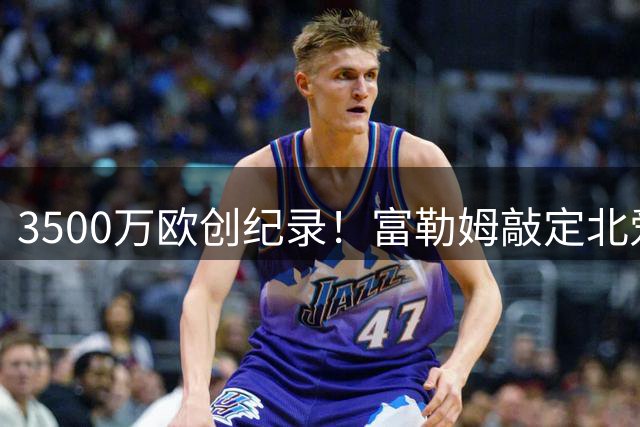 3500万欧创纪录！富勒姆敲定北爱尔兰新星查尔斯转会