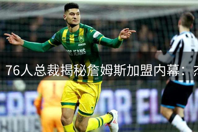 76人总裁揭秘詹姆斯加盟内幕：杰伦·布朗交易成关键转折